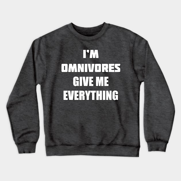 I'M OMNIVORES GIVE ME EVERYTHING Crewneck Sweatshirt by Pokoyo.mans@gmail.com